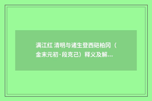满江红 清明与诸生登西硙柏冈（金末元初·段克己）释义及解释
