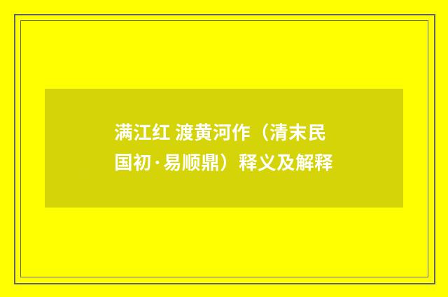 满江红 渡黄河作（清末民国初·易顺鼎）释义及解释