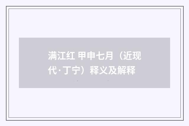 满江红 甲申七月（近现代·丁宁）释义及解释