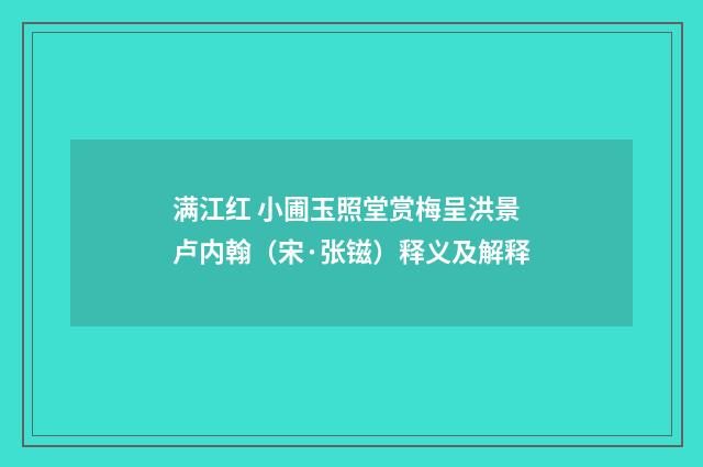 满江红 小圃玉照堂赏梅呈洪景卢内翰（宋·张镃）释义及解释
