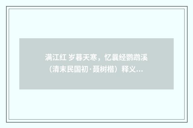 满江红 岁暮天寒，忆曩经鹦鹉溪（清末民国初·聂树楷）释义及解释