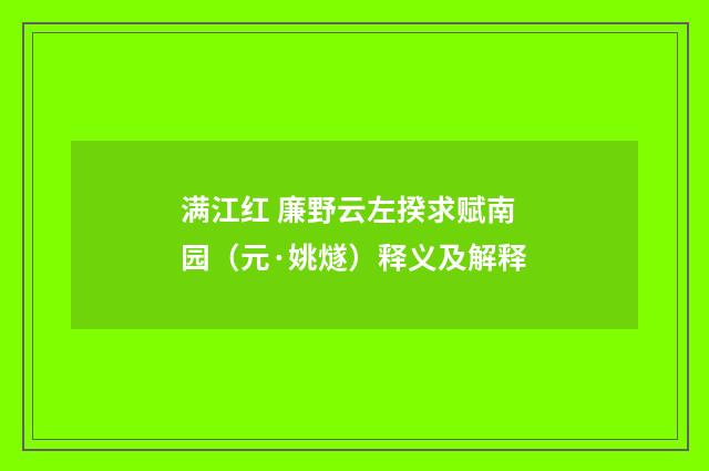 满江红 廉野云左揆求赋南园（元·姚燧）释义及解释