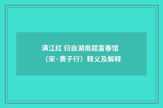 满江红 归自湖南题富春馆（宋·黄子行）释义及解释