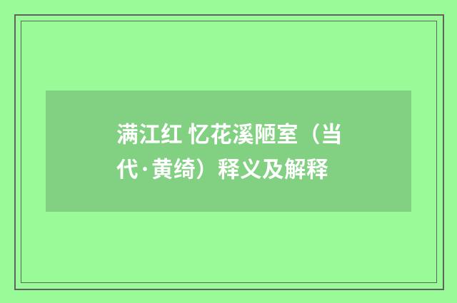 满江红 忆花溪陋室（当代·黄绮）释义及解释