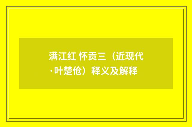 满江红 怀贡三（近现代·叶楚伧）释义及解释
