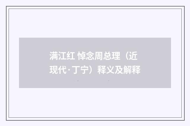 满江红 悼念周总理（近现代·丁宁）释义及解释