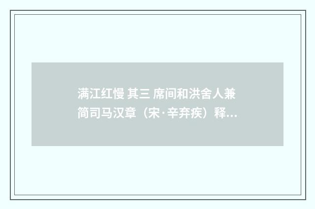 满江红慢 其三 席间和洪舍人兼简司马汉章（宋·辛弃疾）释义及解释