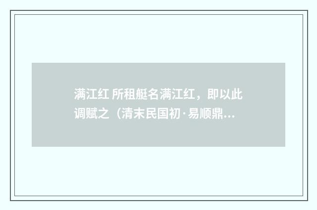 满江红 所租艇名满江红，即以此调赋之（清末民国初·易顺鼎）释义及解释