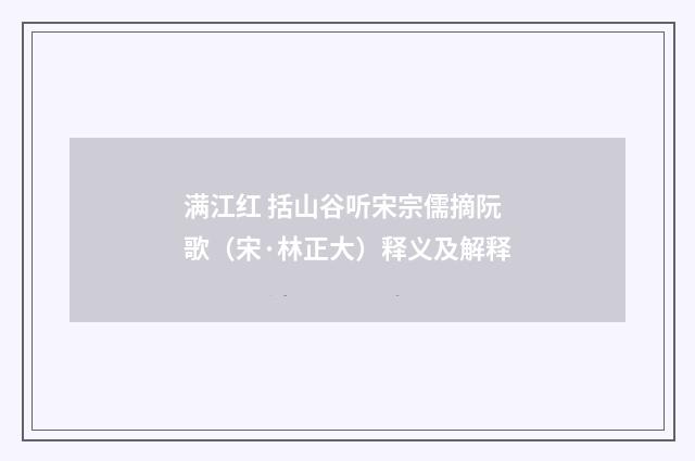 满江红 括山谷听宋宗儒摘阮歌（宋·林正大）释义及解释