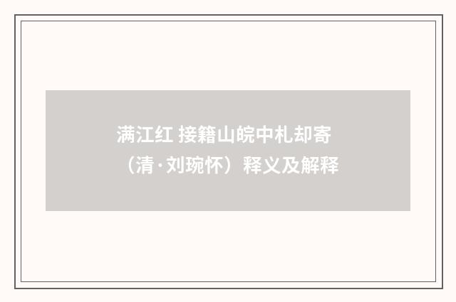 满江红 接籍山皖中札却寄（清·刘琬怀）释义及解释