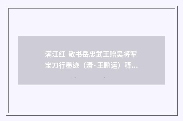 满江红 敬书岳忠武王赠吴将军宝刀行墨迹（清·王鹏运）释义及解释