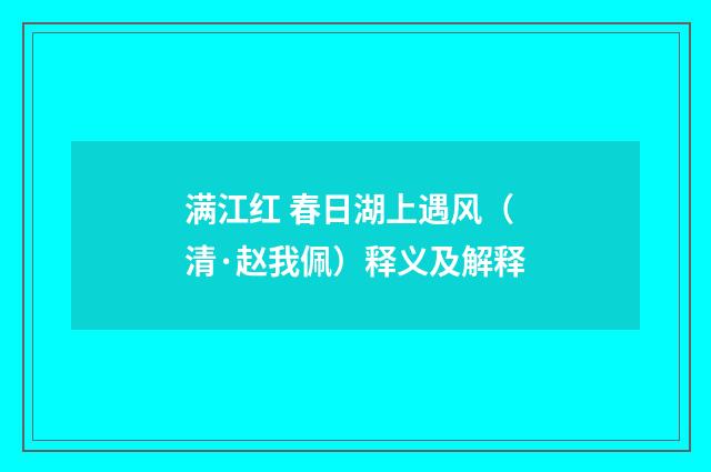 满江红 春日湖上遇风（清·赵我佩）释义及解释