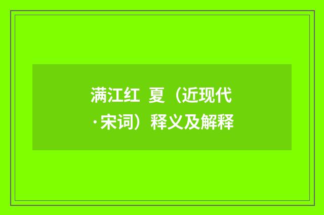 满江红 夏（近现代·宋词）释义及解释