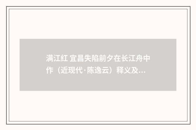 满江红 宜昌失陷前夕在长江舟中作（近现代·陈逸云）释义及解释