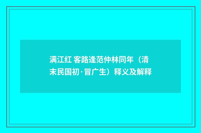 满江红 客路逢范仲林同年（清末民国初·冒广生）释义及解释