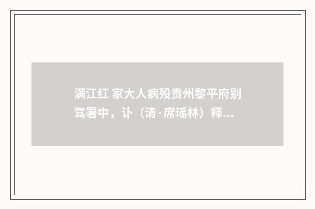 满江红 家大人病殁贵州黎平府别驾署中，讣（清·席瑶林）释义及解释
