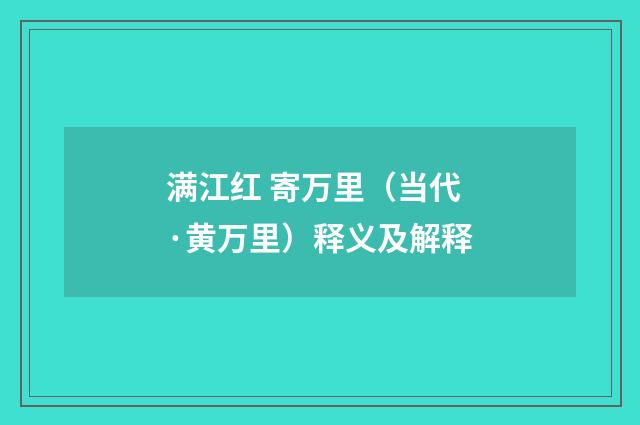 满江红 寄万里（当代·黄万里）释义及解释