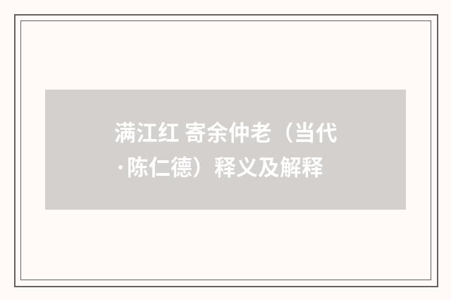 满江红 寄余仲老（当代·陈仁德）释义及解释