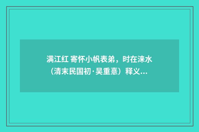 满江红 寄怀小帆表弟，时在涞水（清末民国初·吴重憙）释义及解释