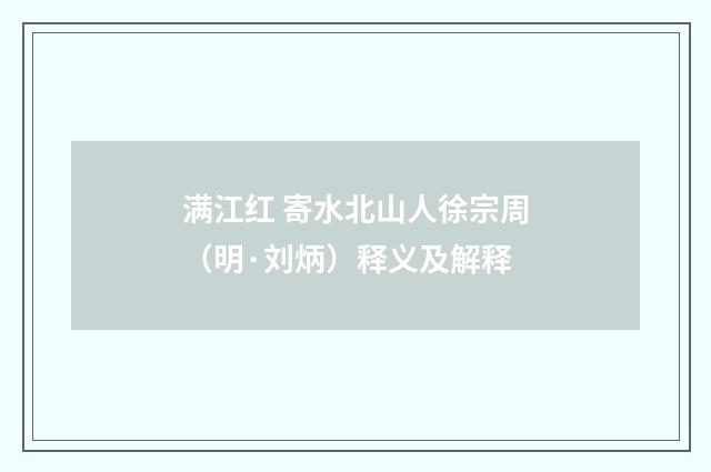 满江红 寄水北山人徐宗周（明·刘炳）释义及解释