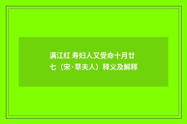 满江红 寿妇人又受命十月廿七（宋·草夫人）释义及解释