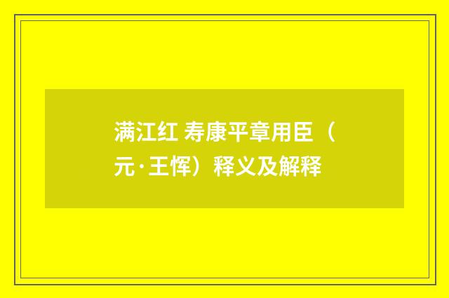 满江红 寿康平章用臣（元·王恽）释义及解释