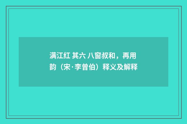 满江红 其六 八窗叔和，再用韵（宋·李曾伯）释义及解释