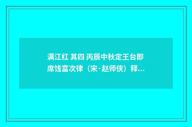 满江红 其四 丙辰中秋定王台即席饯富次律（宋·赵师侠）释义及解释