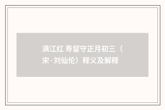 满江红 寿留守正月初三（宋·刘仙伦）释义及解释