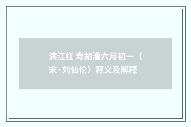 满江红 寿胡漕六月初一（宋·刘仙伦）释义及解释