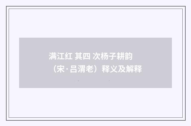 满江红 其四 次杨子耕韵（宋·吕渭老）释义及解释