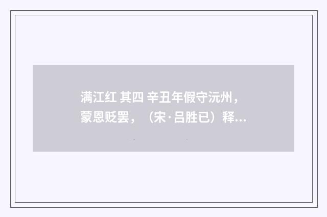 满江红 其四 辛丑年假守沅州，蒙恩贬罢，（宋·吕胜已）释义及解释