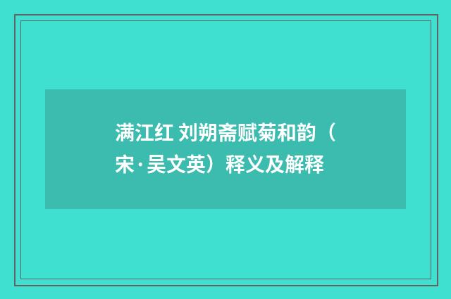满江红 刘朔斋赋菊和韵（宋·吴文英）释义及解释