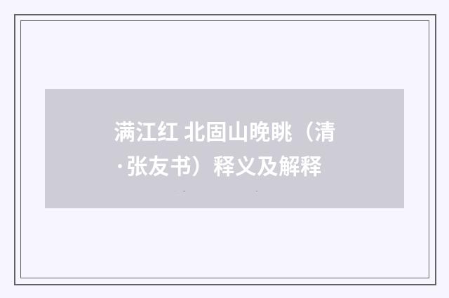 满江红 北固山晚眺（清·张友书）释义及解释
