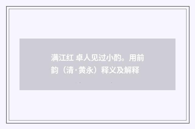 满江红 卓人见过小酌。用前韵（清·黄永）释义及解释