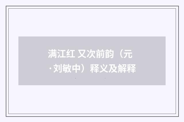 满江红 又次前韵（元·刘敏中）释义及解释