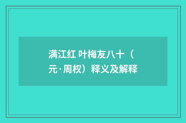满江红 叶梅友八十（元·周权）释义及解释