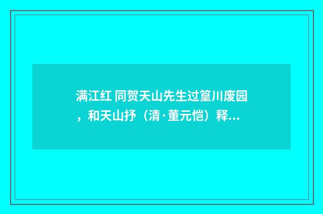 满江红 同贺天山先生过篁川废园，和天山抒（清·董元恺）释义及解释
