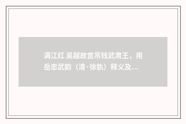 满江红 吴越故宫吊钱武肃王，用岳忠武韵（清·徐釚）释义及解释