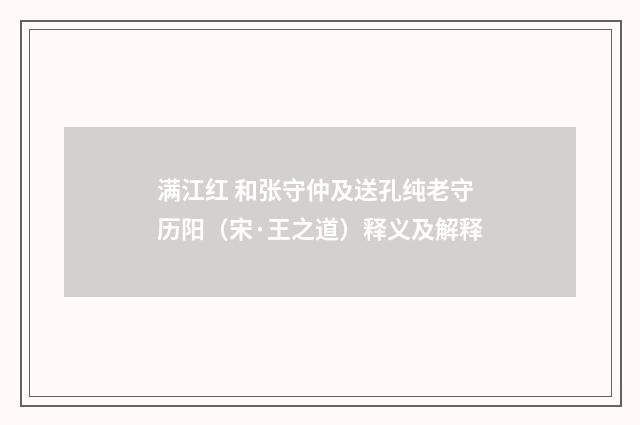 满江红 和张守仲及送孔纯老守历阳（宋·王之道）释义及解释