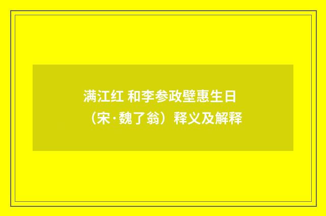 满江红 和李参政壁惠生日（宋·魏了翁）释义及解释