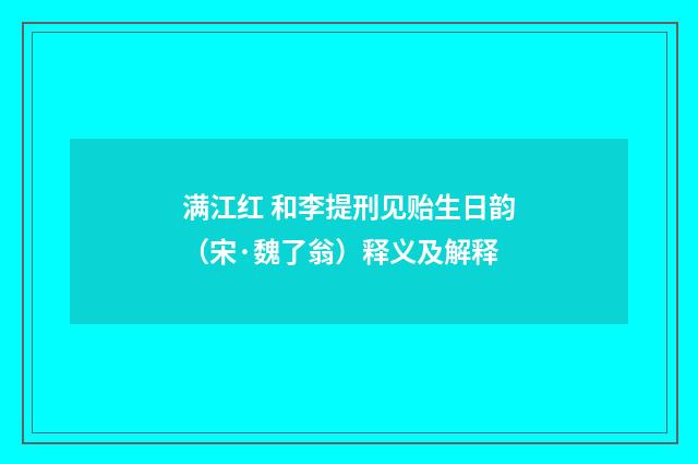 满江红 和李提刑见贻生日韵（宋·魏了翁）释义及解释