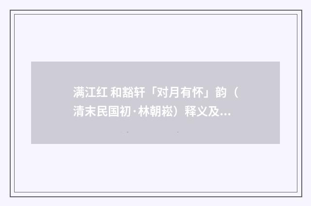 满江红 和豁轩「对月有怀」韵（清末民国初·林朝崧）释义及解释