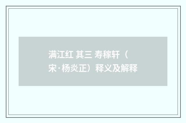 满江红 其三 寿稼轩（宋·杨炎正）释义及解释