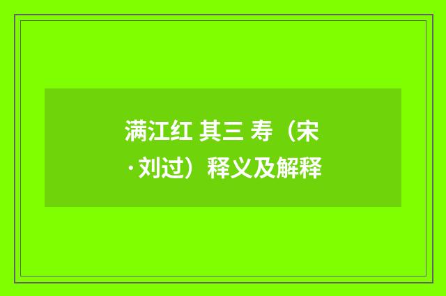 满江红 其三 寿（宋·刘过）释义及解释