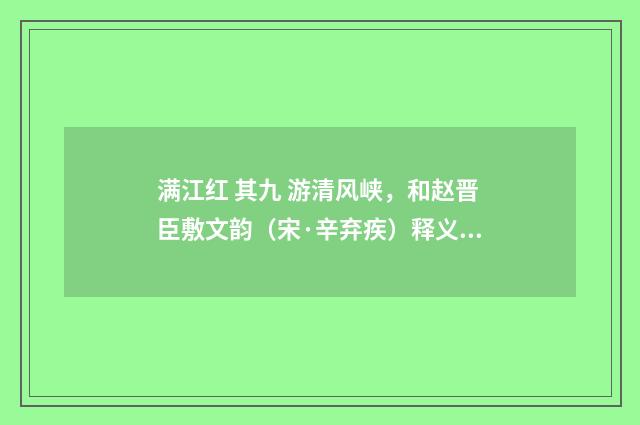 满江红 其九 游清风峡，和赵晋臣敷文韵（宋·辛弃疾）释义及解释