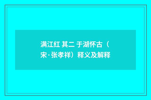 满江红 其二 于湖怀古（宋·张孝祥）释义及解释