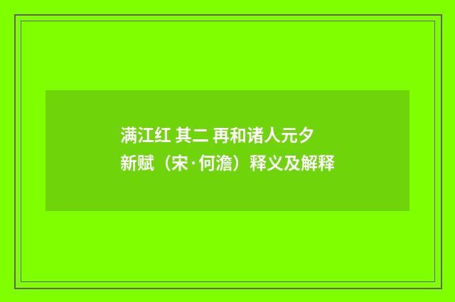 满江红 其二 再和诸人元夕新赋（宋·何澹）释义及解释