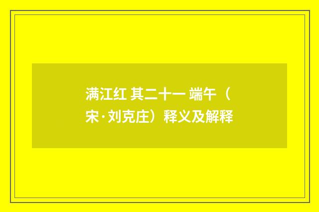 满江红 其二十一 端午（宋·刘克庄）释义及解释