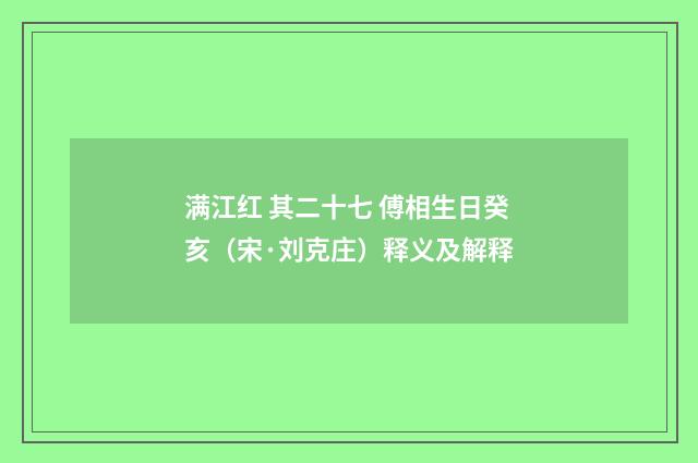 满江红 其二十七 傅相生日癸亥（宋·刘克庄）释义及解释
